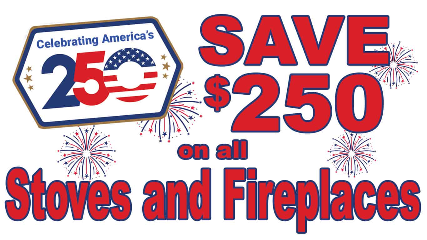 July 4th $250 Off all Stoves and Fireplaces Sale
